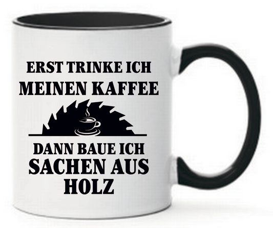 Schwarze Tasse mit Aufdruck Erst trinke ich meinen Kaffee Dann baue ich Sachen aus Holz. Ein Bild von einem Kreissägenblatt mit einem Kaffee