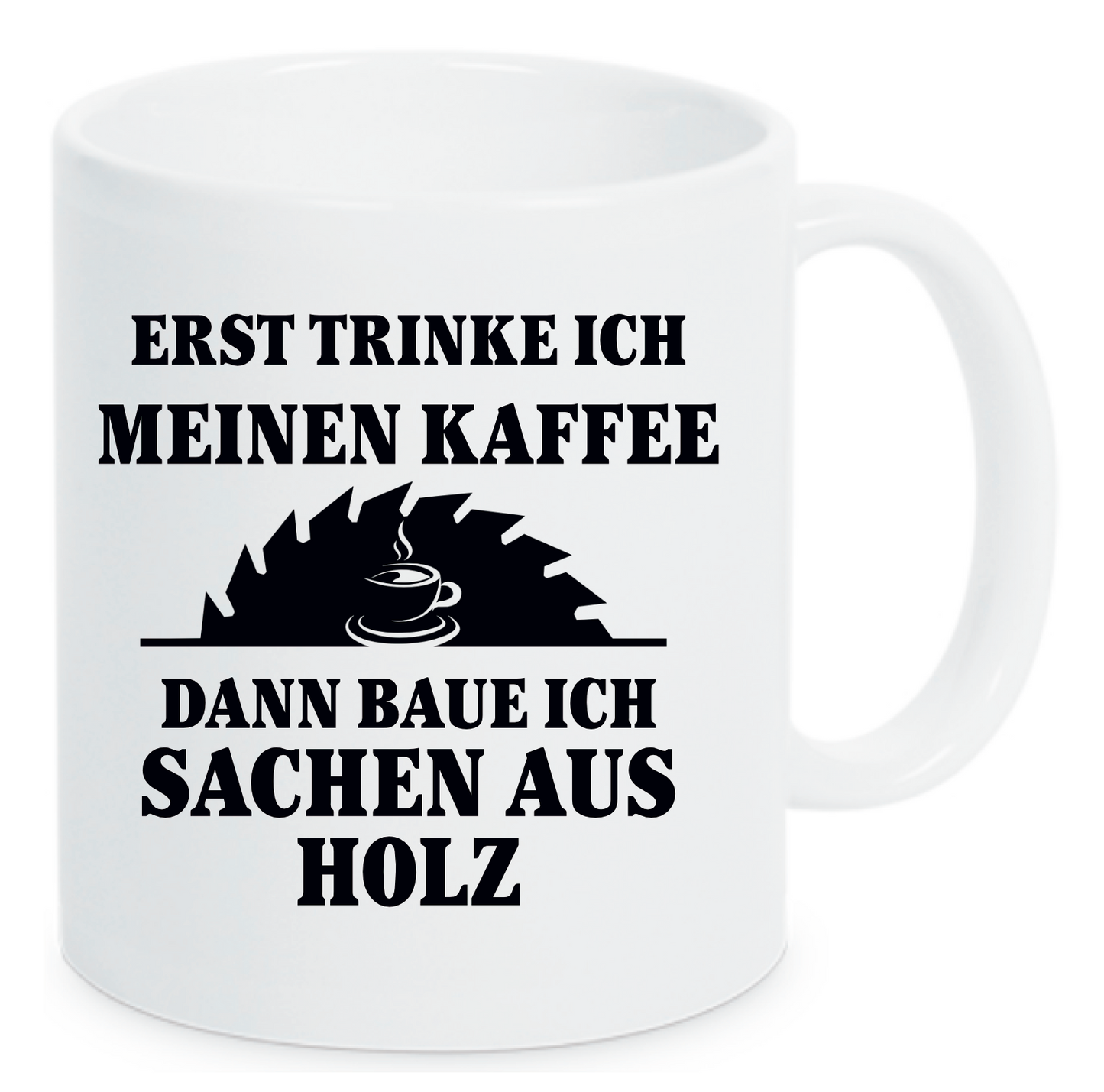 Weiße Tasse mit Aufdruck Erst trinke ich meinen Kaffee Dann baue ich Sachen aus Holz. Ein Bild von einem Kreissägenblatt mit einem Kaffee