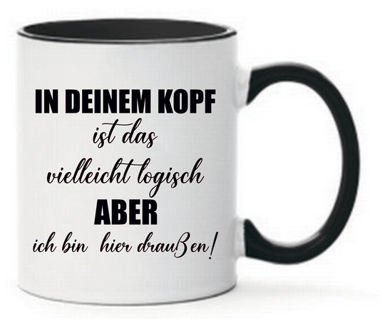 Tasse In deinem Kopf ist das vielleicht logisch ABER ich bin hier draußen!