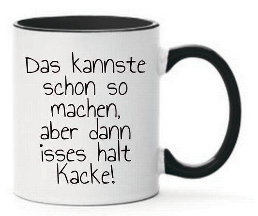 Schwarze Tasse mit Text Das kannste schon so machen, aber dann isses halt Kacke!