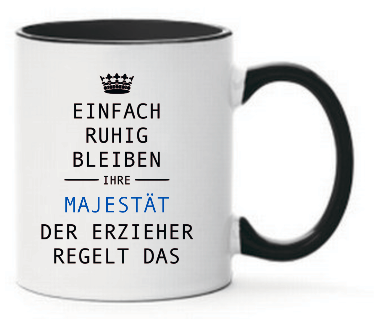 Schwarze Tasse mit Krone oben und Spruch Einfach ruhig bleiben Ihre Majestät der Erzieher regelt das