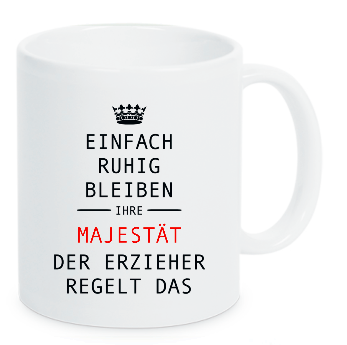 Weiße Tasse mit Krone oben und Spruch Einfach ruhig bleiben Ihre Majestät der Erzieher regelt das